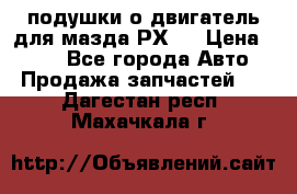 подушки о двигатель для мазда РХ-8 › Цена ­ 500 - Все города Авто » Продажа запчастей   . Дагестан респ.,Махачкала г.